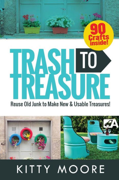 Trash To Treasure (3rd Edition): 90 Crafts That Will Reuse Old Junk To Make New & Usable Treasures!