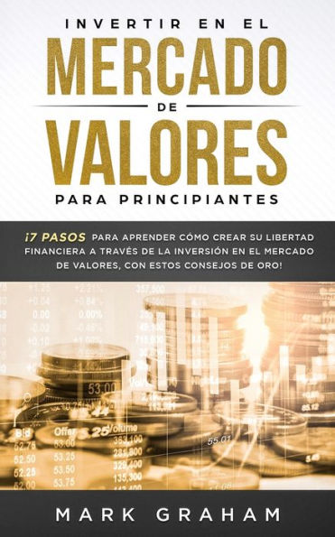 Invertir en el Mercado de Valores para Principiantes: ï¿½7 Pasos para Aprender Cï¿½mo Crear su Libertad Financiera a Travï¿½s de la Inversiï¿½n en el Mercado de Valores, con estos Consejos de Oro!