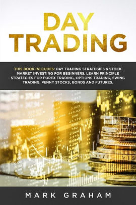 Day Trading: This Book Includes: Day Trading Strategies & Stock Market  Investing for Beginners,Learn Principle Strategies for Forex Trading,Options  Trading,Swing Trading,Penny Stocks,Bonds and Futures by Mark Graham,  Paperback | Barnes & Noble®