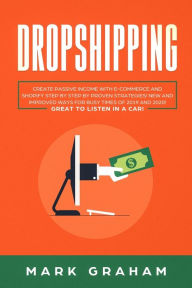 Title: Dropshipping: Create Passive Income with E-commerce and Shopify Step by Step by Proven Strategies! New and Improved Ways for Busy Times of 2019 and 2020! Great to Listen in a Car!, Author: Mark Graham