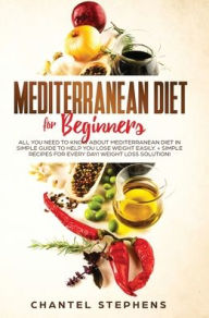 Title: Mediterranean Diet for Beginners: All you Need to Know About Mediterranean Diet in Simple Guide to Help you Lose Weight Easily. + Simple Recipes for Every Day! Weight Loss Solution!, Author: Chantel Stephens