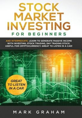Stock Market Investing for Beginners: And Intermediate. Learn to Generate Passive Income with Investing, Trading, Day Trading Stock. Useful Cryptocurrency. Great Listen a Car!