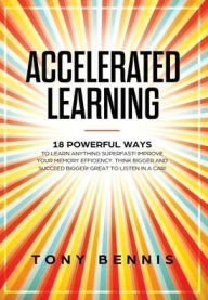 Title: Accelerated Learning: 18 Powerful Ways to Learn Anything Superfast! Improve Your Memory Efficiency. Think Bigger and Succeed Bigger! Great to Listen in a Car!, Author: Tony Bennis