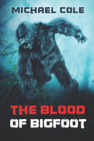 Title: The Blood of the Bigfoot, Author: Michael Cole