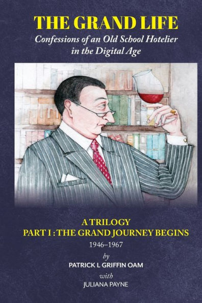 The Grand Life: Confessions of an Old School Hotelier in the Digital Age: A Trilogy- Part 1: THE GRAND JOURNEY BEGINS