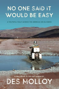 Title: No One Said It Would Be Easy: A youthful folly across the Americas on old bikes, Author: Des Molloy