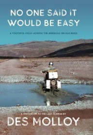 Title: No One Said It Would Be Easy: A youthful folly across the Americas on old bikes, Author: Des Molloy