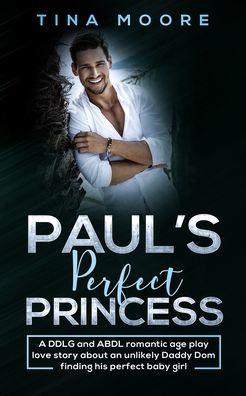 Paul's perfect Princess: A DDLG and ABDL romantic age play love story about an unlikely Daddy Dom finding his baby girl
