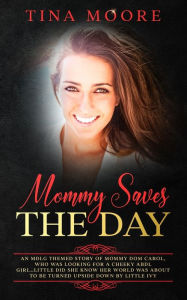 Title: Mommy Saves the Day: An MDLG themed story of Mommy Dom Carol, who was looking for a cheeky ABDL girl...little did she know her world was about to be turned upside down by little Ivy, Author: Tina Moore