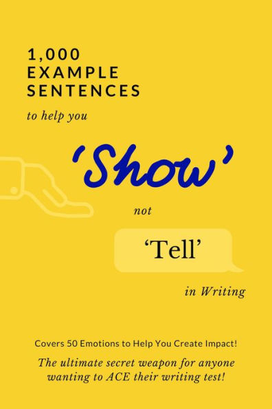 1,000 Example Sentences to Help You 'Show' Not 'Tell' in Writing: Covers 50 Emotions to Help You Create Impact! The Ultimate Secret Weapon for Anyone Wanting to ACE their Writing Test!