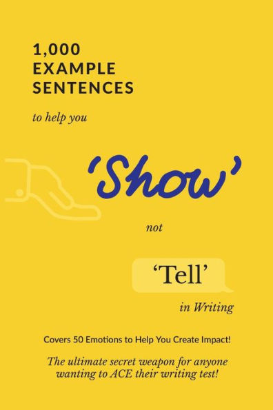 1,000 Example Sentences to Help You 'Show' Not 'Tell' Writing: Covers 50 Emotions Create Impact! The Ultimate Secret Weapon for Anyone Wanting ACE their Writing Test!