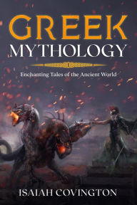 Title: Greek Mythology: Enchanting Tales of the Ancient World, Author: Isaiah Covington