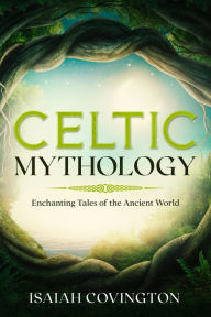 Title: Celtic Mythology: Enchanting Tales of the Ancient World, Author: Isaiah Covington