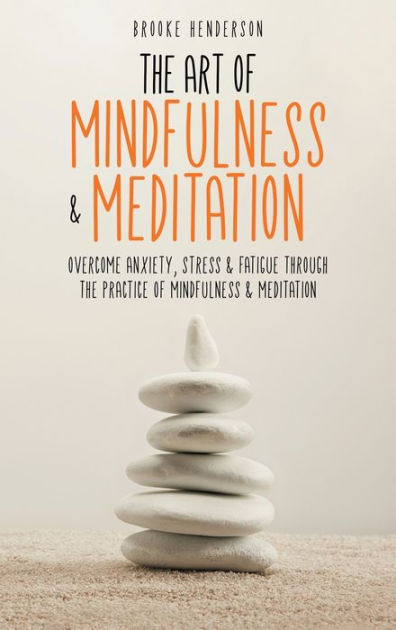 The Art of Mindfulness & Meditation: Overcome Anxiety, Stress & Fatigue ...