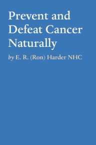 Title: Prevent and Defeat Cancer Naturally, Author: E. R. (Ron) Harder NHC