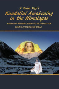 Title: A Kriya Yogi's Kundalini Awakening in the Himalayas: A Boundary-Breaking Journey Graced by Mahavatar Babaji, Author: Madhuri Mandava