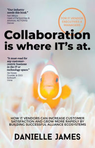 Title: Collaboration is where IT's at: How IT vendors can increase customer satisfaction and grow more rapidly by building successful alliance ecosystems, Author: Danielle James