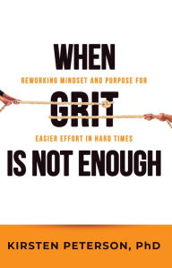 Title: When GRIT is Not Enough: Reworking Mindset and Purpose for Easier Effort in Hard Times, Author: Kirsten Peterson