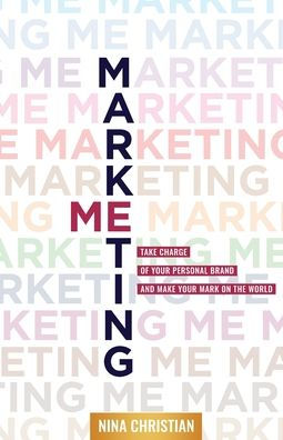 Marketing Me: Take Charge of Your Personal Brand and Make Mark on the World