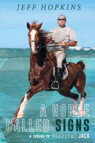Title: A Horse Called Signs: A Sequel to Handsome Jack, Author: Jeff Hopkins