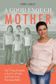 Title: A Good Enough Mother: The 7 Step Formula to Let Go of Guilt and Trust Your Parenting Skills, Author: Lynne Lumley