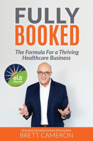 Title: FULLY BOOKED: The Formula for a Thriving Healthcare Business, Author: Brett Cameron