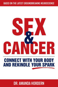 Title: Sex and Cancer: Connect with Your Body and Rekindle Your Spark, Author: Dr Amanda Hordern