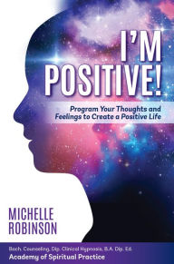 Title: I'm Positive!: Program Your Thoughts and Feelings to Create a Positive Life., Author: Michelle Robinson