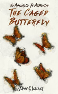 Title: The Memoirs of the Mistreated: The Caged Butterfly, Author: Jamie R. Walker