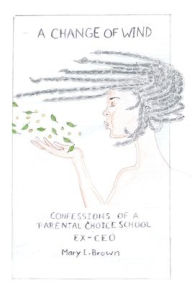 Title: A Change of Wind: Confession OF A Parental Choice School EX-CEO, Author: Maryl Brown