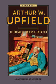 Title: Die Junggesellen von Broken Hill: (Bachelors of Broken Hill), Author: Arthur W. Upfield