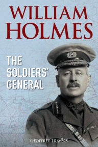 Title: William Holmes: The Soldiers' General, Author: Geoffrey Travers