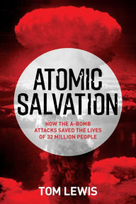 Title: Atomic Salvation: How the A-Bomb attacks saved the lives of 32 million people, Author: Doctor Tom Lewis