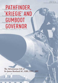 Title: Pathfinder, 'Kriegie' and Gumboot Governor: The Adventurous Life of Sir James Rowland AC, KBE, DFC, AFC, Author: Sir James Rowland