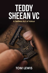 Title: Teddy Sheean VC: A Selfless Act of Valour, Author: Doctor Tom Lewis