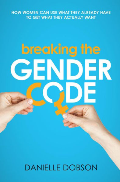 Breaking the Gender Code: How women can use what they already have to get what they actually want