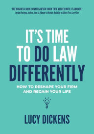 Title: It's Time To Do Law Differently: How to reshape your firm and regain your life, Author: Lucy Dickens