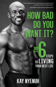 Title: How Bad Do You Want It?: The 6 steps to living your best life, Author: Kay Nyenuh