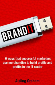 Title: BrandIT: 6 ways that successful marketers use merchandise to build profile and profits in the IT sector, Author: Aisling Graham