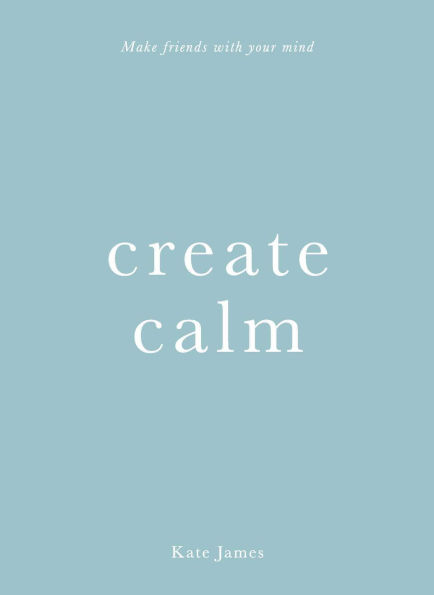 Create Calm: Make friends with your mind