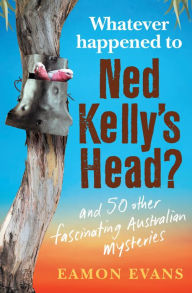 Title: What Ever Happened to Ned Kelly's Head?, Author: Eamon Evans