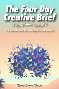 Title: The Four Day Creative Brief: A Practical Guide for Writing an Inspiring One, Author: Yadira Santana-Dowling