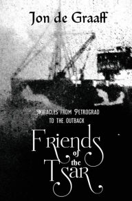 Title: Friends of the Tsar: Miracles from Petrograd to the Outback, Author: Jon de Graaff