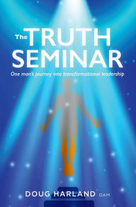 Title: The Truth Seminar: One man's journey into transformational leadership, Author: Doug Harland