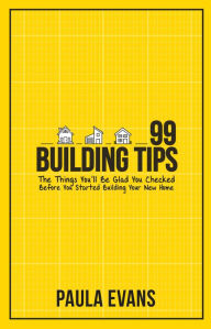 Title: 99 Building Tips: The Things You'll Be Glad You Checked Before You Started Building Your New Home, Author: Paula Evans