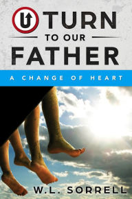 Title: U Turn to Our Father: A Change of Heart, Author: W. L. Sorrell