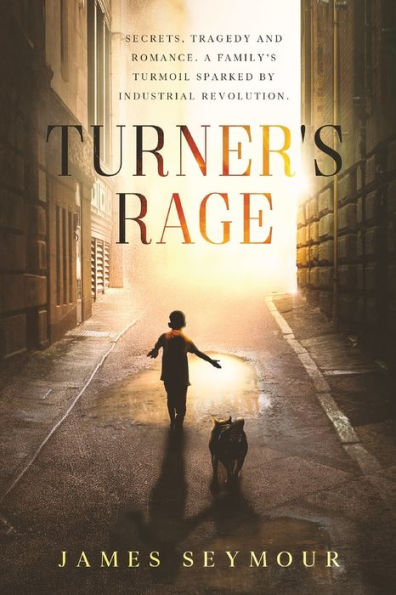 Turner's Rage: Secrets, tragedy and romance. A family's turmoil sparked by industrial revolution