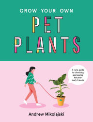 Title: Grow Your Own Pet Plants: A Cute Guide to Choosing and Caring for Your Leafy Friends, Author: Andrew Mikolajski