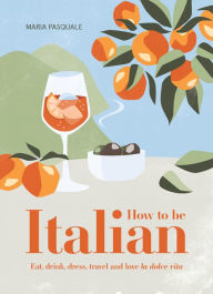 Text books free download How to Be Italian: Eat, Drink, Dress, Travel and Love La Dolce Vita RTF PDB English version