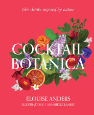 Title: Cocktail Botanica: 60+ Drinks Inspired by Nature, Author: Elouise Anders